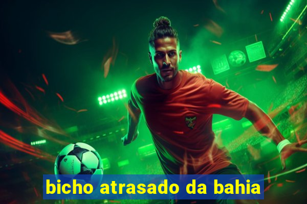 bicho atrasado da bahia